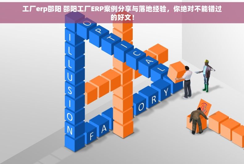 工厂erp邵阳 邵阳工厂ERP案例分享与落地经验，你绝对不能错过的好文！