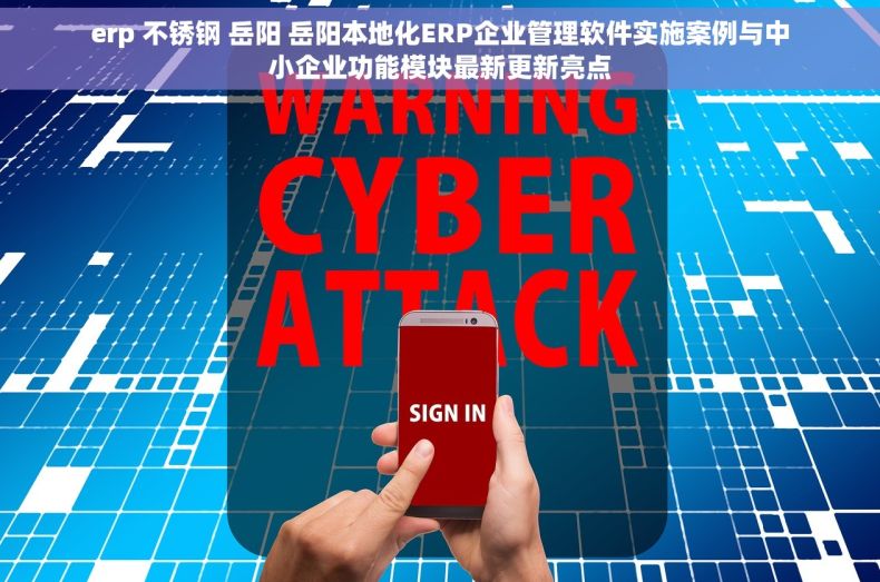 erp 不锈钢 岳阳 岳阳本地化ERP企业管理软件实施案例与中小企业功能模块最新更新亮点