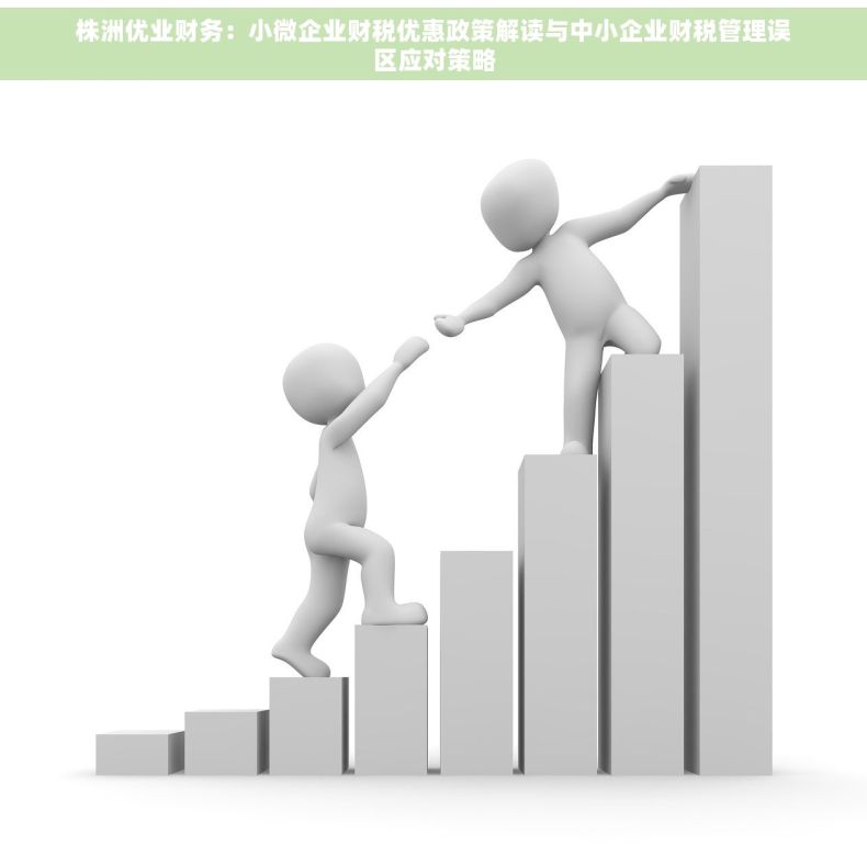 株洲优业财务：小微企业财税优惠政策解读与中小企业财税管理误区应对策略