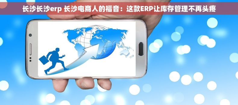 长沙长沙erp 长沙电商人的福音：这款ERP让库存管理不再头疼