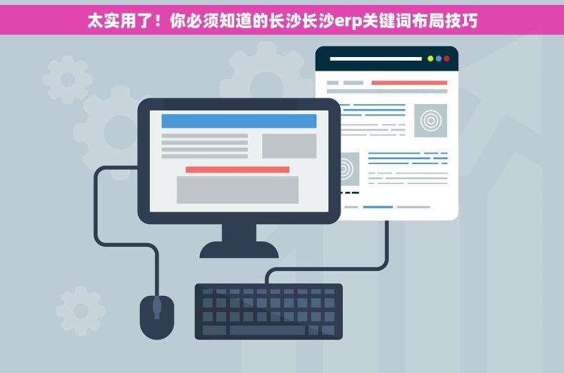 太实用了！你必须知道的长沙长沙erp关键词布局技巧