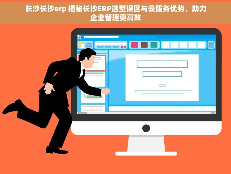 长沙长沙erp 揭秘长沙ERP选型误区与云服务优势，助力企业管理更高效