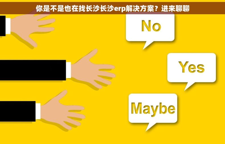 你是不是也在找长沙长沙erp解决方案？进来聊聊