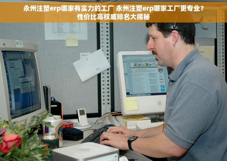 永州注塑erp哪家有实力的工厂 永州注塑erp哪家工厂更专业？性价比高权威排名大揭秘