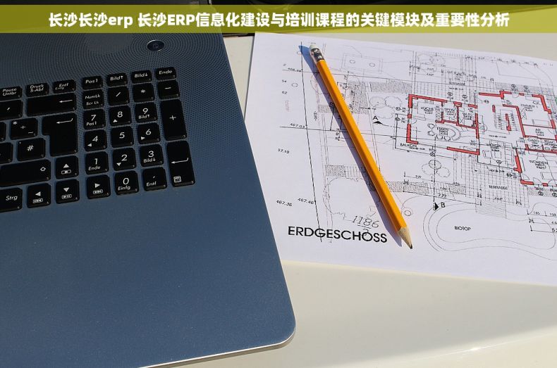 长沙长沙erp 长沙ERP信息化建设与培训课程的关键模块及重要性分析