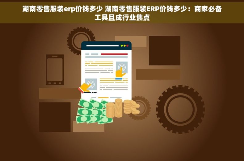 湖南零售服装erp价钱多少 湖南零售服装ERP价钱多少：商家必备工具且成行业焦点