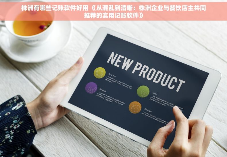 株洲有哪些记账软件好用 《从混乱到清晰：株洲企业与餐饮店主共同推荐的实用记账软件》
