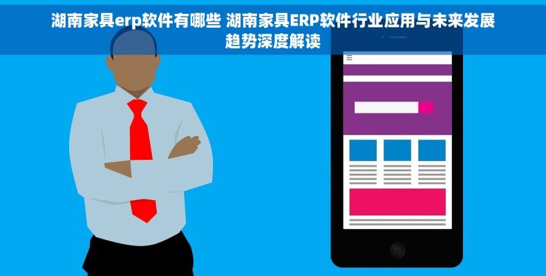 湖南家具erp软件有哪些 湖南家具ERP软件行业应用与未来发展趋势深度解读