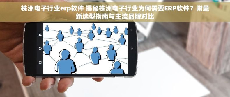株洲电子行业erp软件 揭秘株洲电子行业为何需要ERP软件？附最新选型指南与主流品牌对比