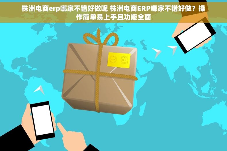株洲电商erp哪家不错好做呢 株洲电商ERP哪家不错好做？操作简单易上手且功能全面