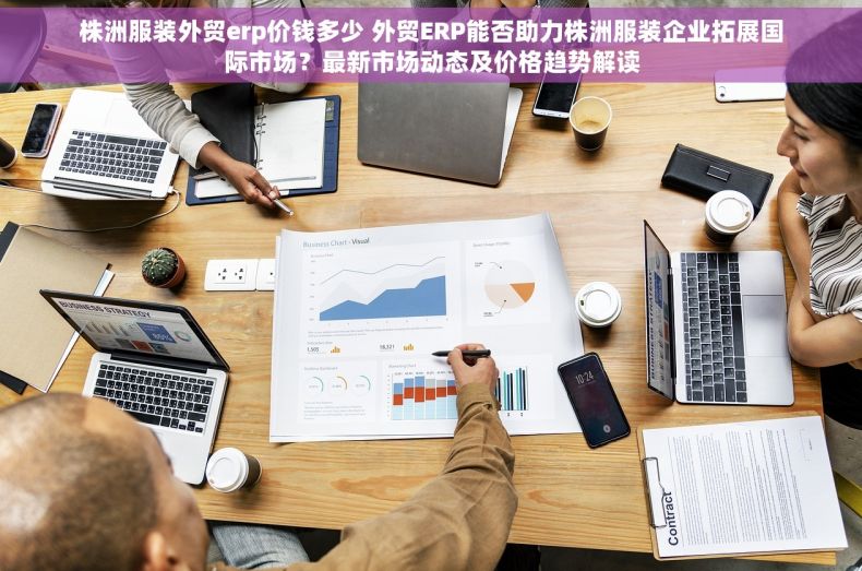 株洲服装外贸erp价钱多少 外贸ERP能否助力株洲服装企业拓展国际市场？最新市场动态及价格趋势解读