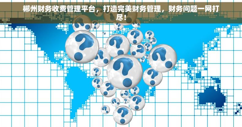郴州财务收费管理平台，打造完美财务管理，财务问题一网打尽！
