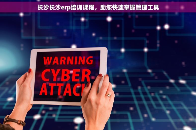长沙长沙erp培训课程，助您快速掌握管理工具
