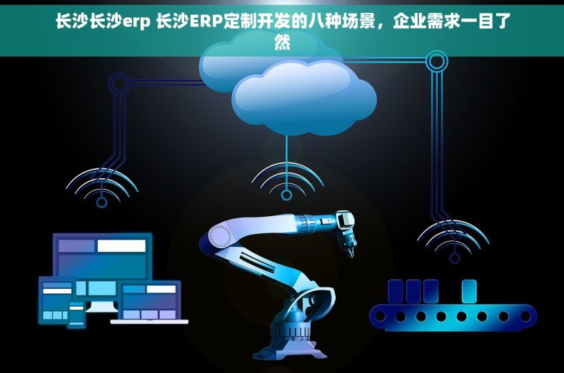 长沙长沙erp 长沙ERP定制开发的八种场景，企业需求一目了然
