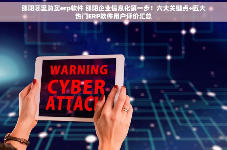邵阳哪里购买erp软件 邵阳企业信息化第一步！六大关键点+五大热门ERP软件用户评价汇总