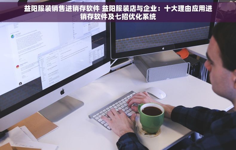 益阳服装销售进销存软件 益阳服装店与企业：十大理由应用进销存软件及七招优化系统