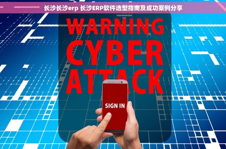 长沙长沙erp 长沙ERP软件选型指南及成功案例分享