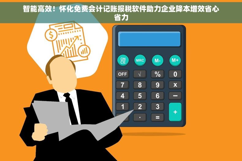 智能高效！怀化免费会计记账报税软件助力企业降本增效省心省力