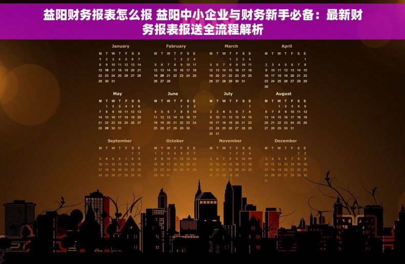 益阳财务报表怎么报 益阳中小企业与财务新手必备：最新财务报表报送全流程解析