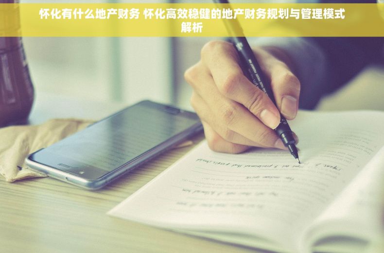 怀化有什么地产财务 怀化高效稳健的地产财务规划与管理模式解析
