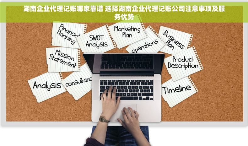 湖南企业代理记账哪家靠谱 选择湖南企业代理记账公司注意事项及服务优势