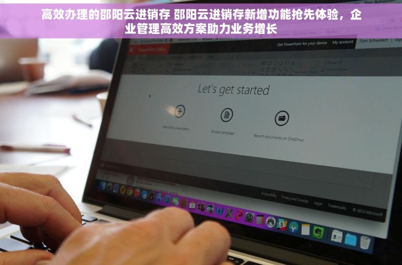 高效办理的邵阳云进销存 邵阳云进销存新增功能抢先体验，企业管理高效方案助力业务增长