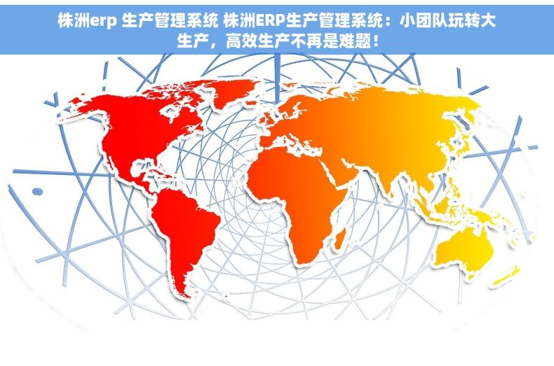 株洲erp 生产管理系统 株洲ERP生产管理系统：小团队玩转大生产，高效生产不再是难题！