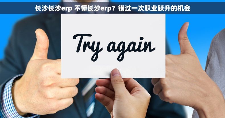长沙长沙erp 不懂长沙erp？错过一次职业跃升的机会