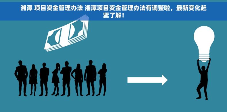 湘潭 项目资金管理办法 湘潭项目资金管理办法有调整啦，最新变化赶紧了解！