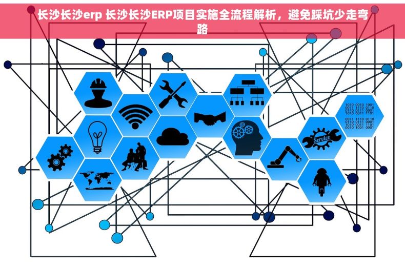 长沙长沙erp 长沙长沙ERP项目实施全流程解析，避免踩坑少走弯路