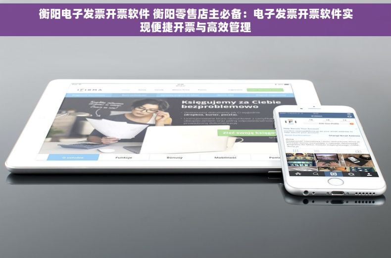 衡阳电子发票开票软件 衡阳零售店主必备：电子发票开票软件实现便捷开票与高效管理