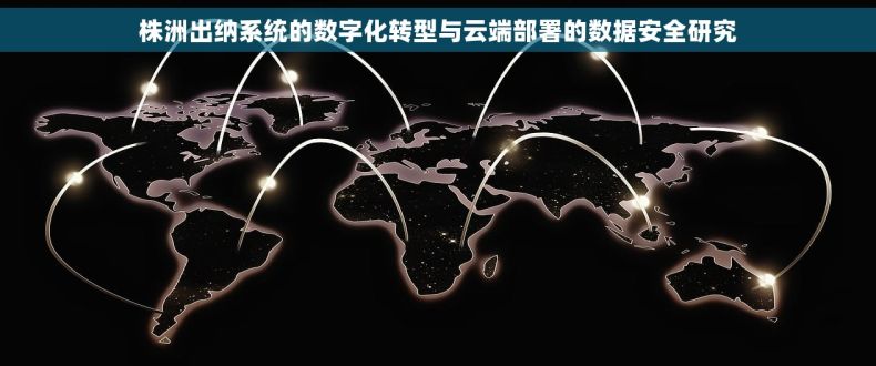 株洲出纳系统的数字化转型与云端部署的数据安全研究