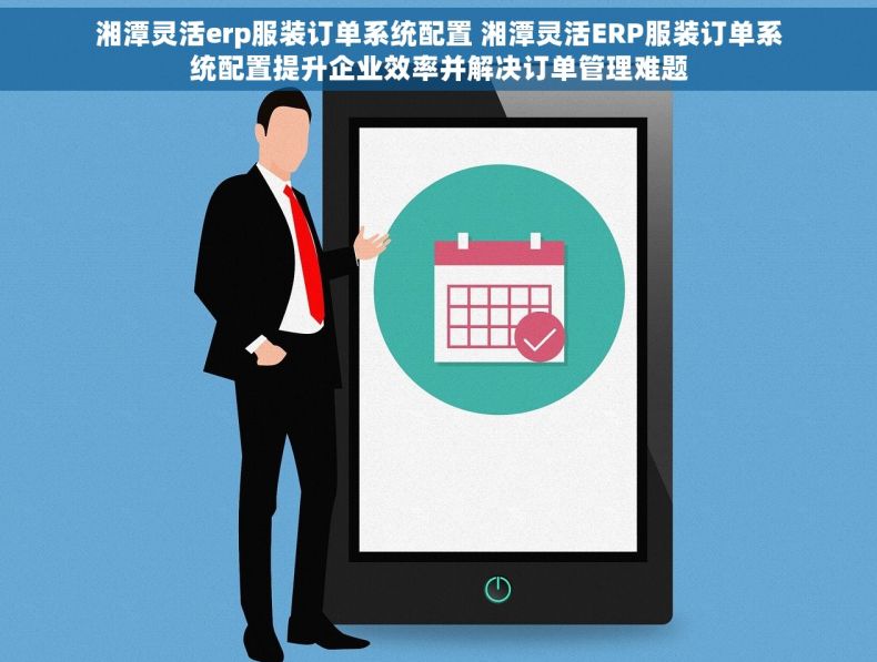 湘潭灵活erp服装订单系统配置 湘潭灵活ERP服装订单系统配置提升企业效率并解决订单管理难题