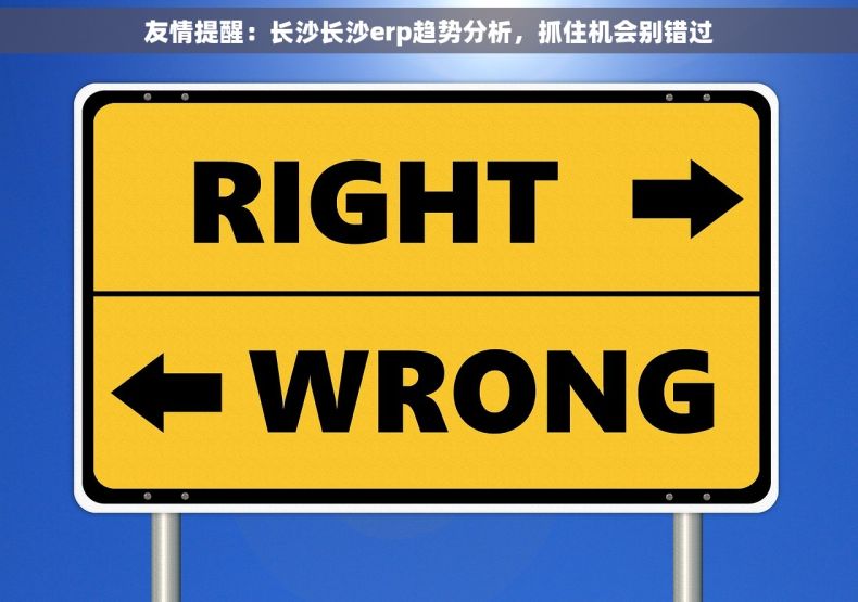 友情提醒：长沙长沙erp趋势分析，抓住机会别错过