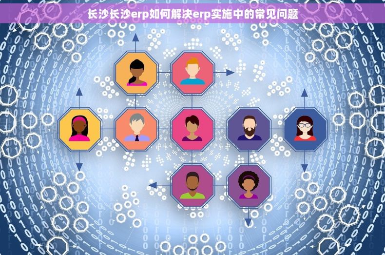 长沙长沙erp如何解决erp实施中的常见问题