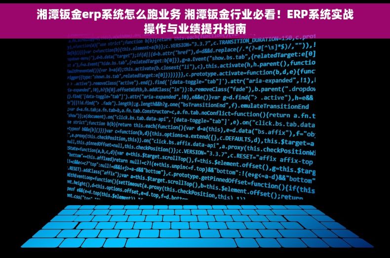 湘潭钣金erp系统怎么跑业务 湘潭钣金行业必看！ERP系统实战操作与业绩提升指南