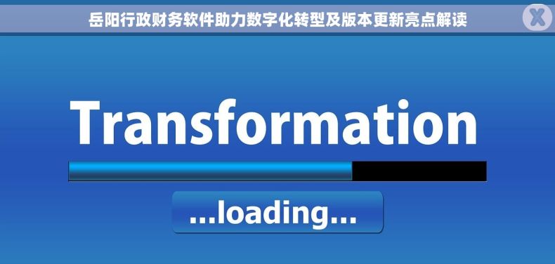 岳阳行政财务软件助力数字化转型及版本更新亮点解读