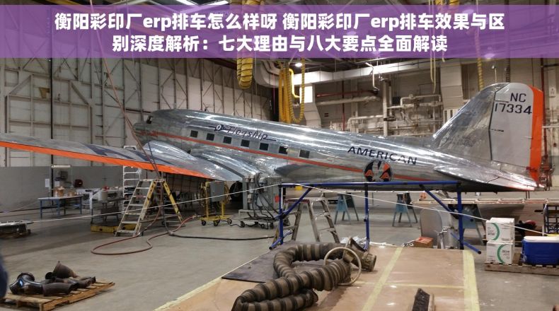 衡阳彩印厂erp排车怎么样呀 衡阳彩印厂erp排车效果与区别深度解析：七大理由与八大要点全面解读