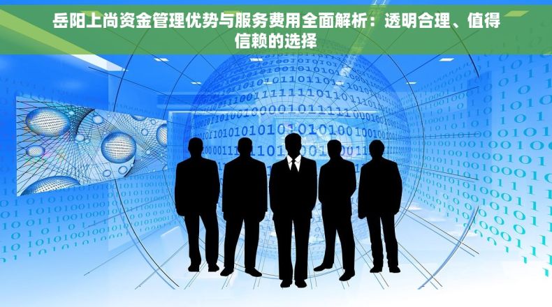 岳阳上尚资金管理优势与服务费用全面解析：透明合理、值得信赖的选择