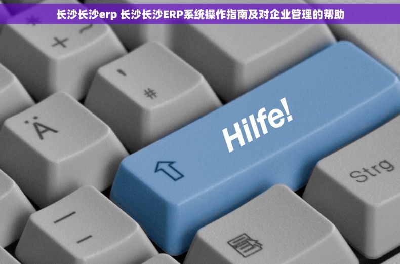 长沙长沙erp 长沙长沙ERP系统操作指南及对企业管理的帮助