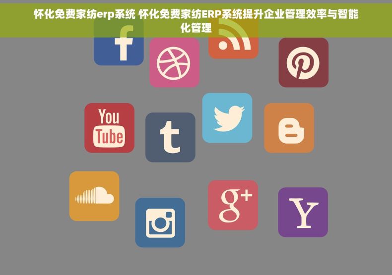 怀化免费家纺erp系统 怀化免费家纺ERP系统提升企业管理效率与智能化管理