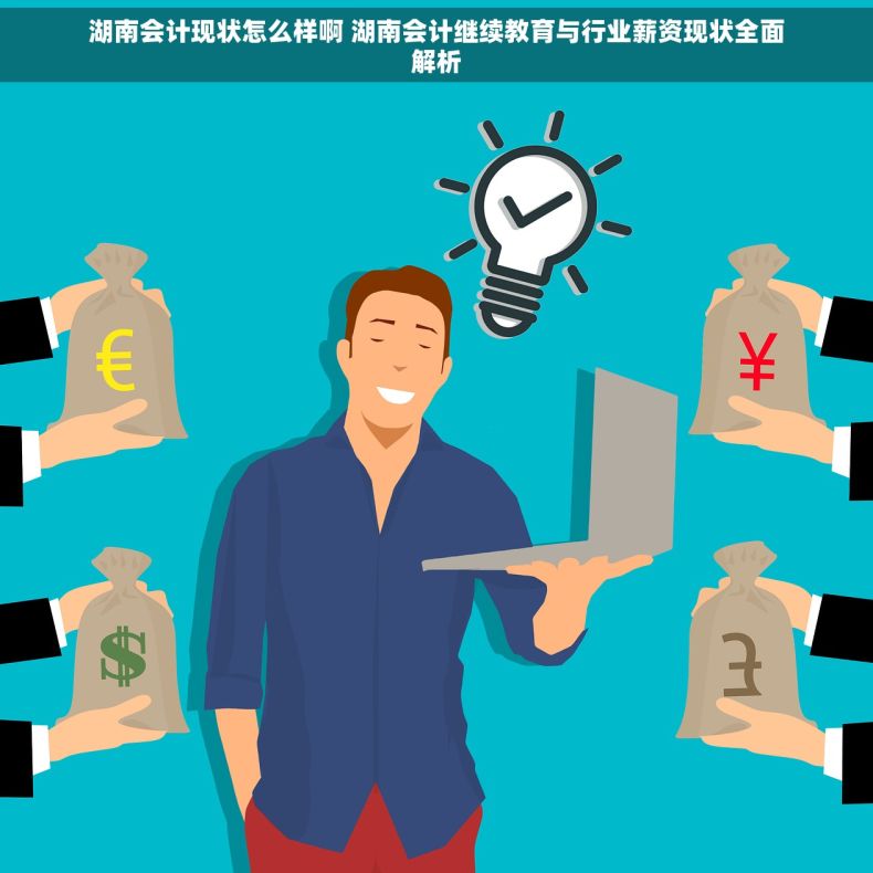 湖南会计现状怎么样啊 湖南会计继续教育与行业薪资现状全面解析