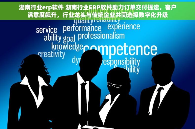 湖南行业erp软件 湖南行业ERP软件助力订单交付提速，客户满意度飙升，行业龙头与传统企业共同选择数字化升级