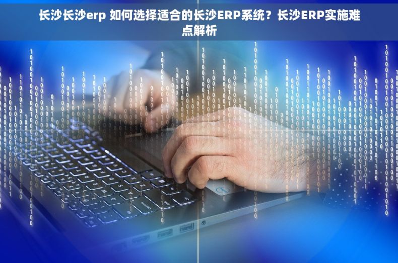 长沙长沙erp 如何选择适合的长沙ERP系统？长沙ERP实施难点解析