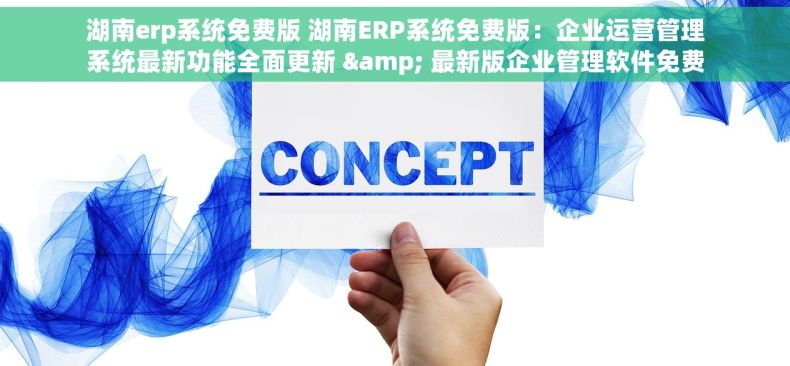 湖南erp系统免费版 湖南ERP系统免费版：企业运营管理系统最新功能全面更新 & 最新版企业管理软件免费试用
