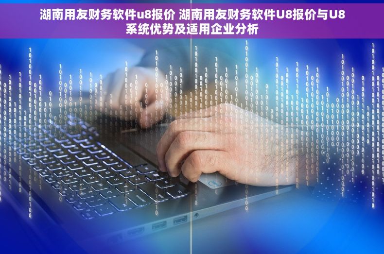 湖南用友财务软件u8报价 湖南用友财务软件U8报价与U8系统优势及适用企业分析