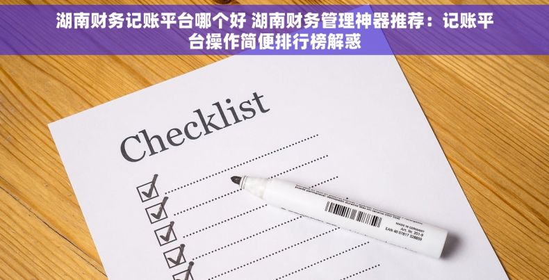 湖南财务记账平台哪个好 湖南财务管理神器推荐：记账平台操作简便排行榜解惑