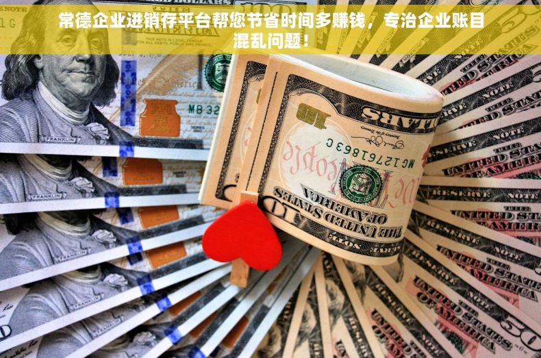 常德企业进销存平台帮您节省时间多赚钱，专治企业账目混乱问题！