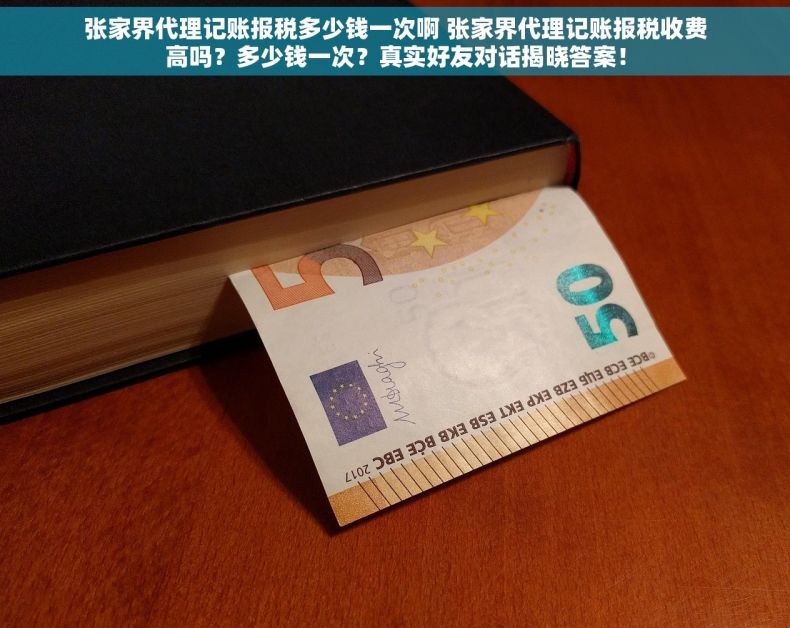 张家界代理记账报税多少钱一次啊 张家界代理记账报税收费高吗？多少钱一次？真实好友对话揭晓答案！