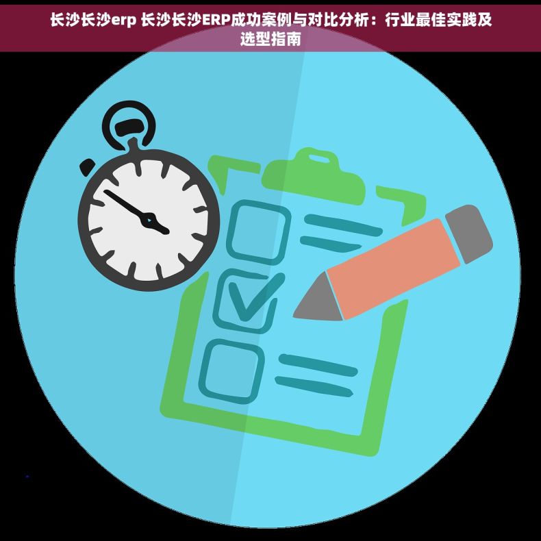长沙长沙erp 长沙长沙ERP成功案例与对比分析：行业最佳实践及选型指南